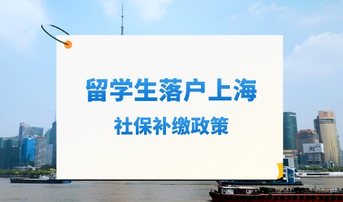 留学生落户上海社保补缴政策，交错可能无法落户！