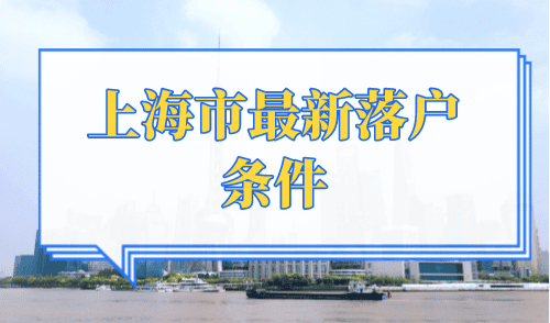 上海市最新落户条件，2024落户上海最全方式总结！