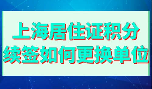 上海居住证积分续签如何更换单位
