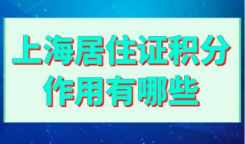 上海居住证积分作用有哪些