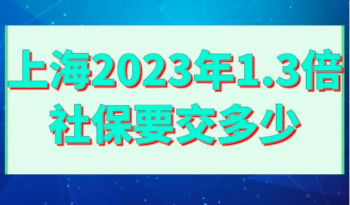 上海2023年1.3倍社保要交多少