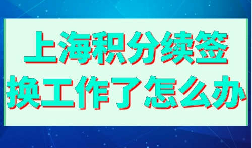 上海积分续签换工作了怎么办