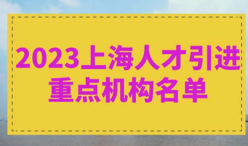 2023上海人才引进重点机构名单