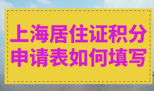 上海居住证积分申请表如何填写