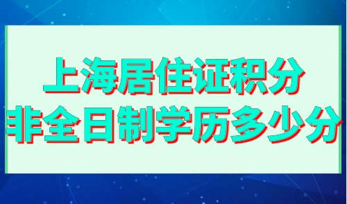 上海居住证积分非全日制学历多少分
