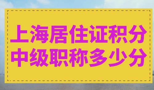 上海居住证积分中级职称多少分