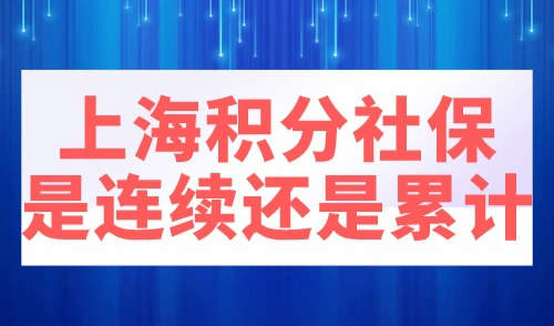 上海积分社保是连续还是累计