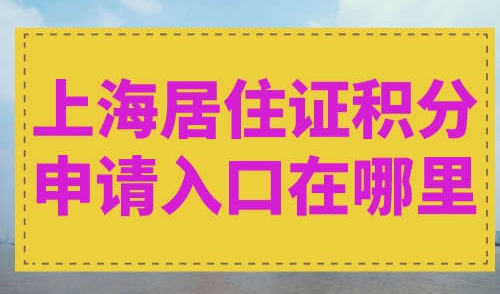 上海居住证积分申请入口在哪里