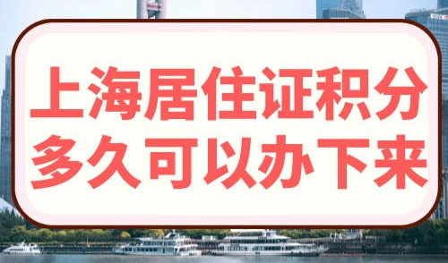 上海居住证积分多久可以办下来