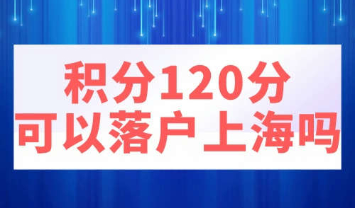 居住证积分120分可以落户上海吗