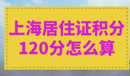 上海居住证积分120分怎么算