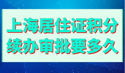 上海居住证积分续办审批要多久