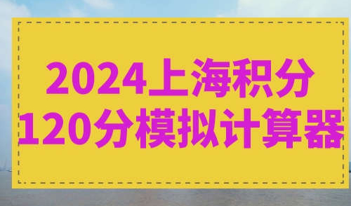2024上海积分120分模拟计算器