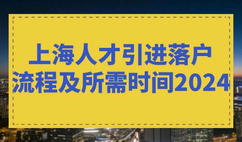 上海人才引进落户流程及所需时间2024