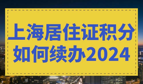 上海居住证积分如何续办2024