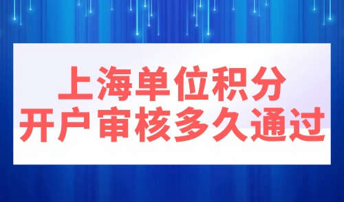 上海单位积分开户审核多久通过
