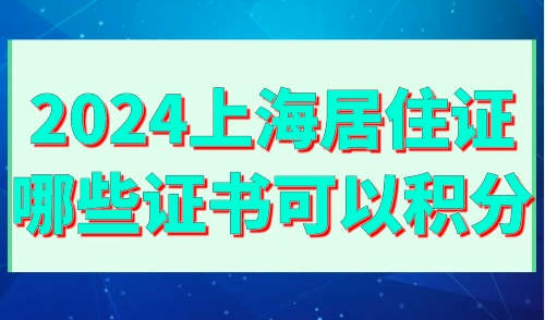 2024上海居住证哪些证书可以积分