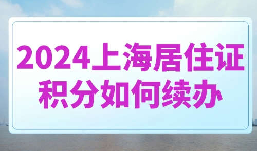 2024上海居住证积分如何续办