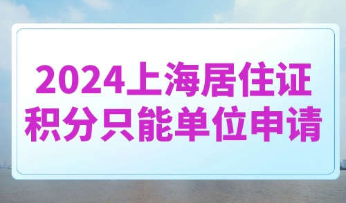 2024上海居住证积分只能单位申请
