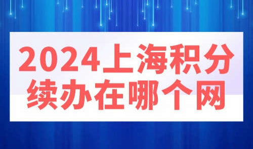 2024上海积分续办在哪个网