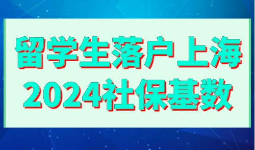 留学生落户上海2024社保基数