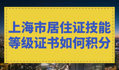 上海市居住证技能等级证书如何积分