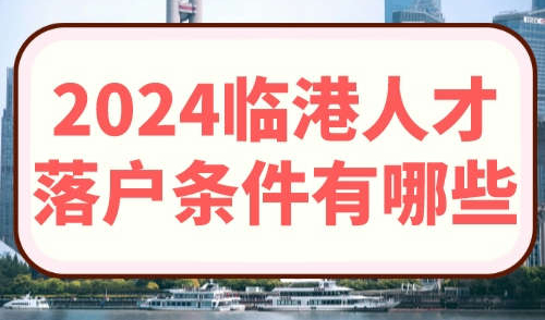 2024临港人才落户条件有哪些