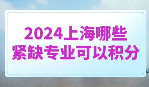 2024上海哪些紧缺专业可以积分