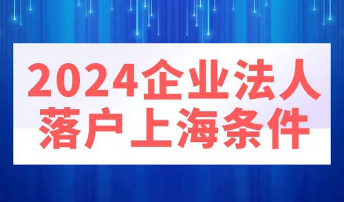 2024企业法人落户上海条件