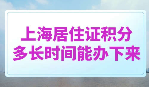 上海居住证积分多长时间能办下来