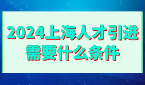 2024上海人才引进需要什么条件