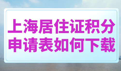 上海居住证积分申请表如何下载