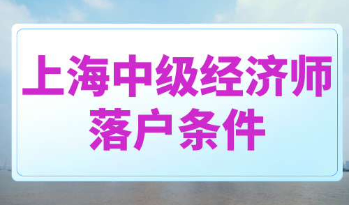 上海中级经济师落户条件