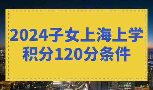 2024上海上学积分120分条件