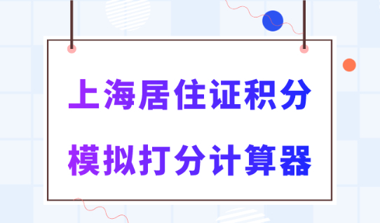 上海居住证积分模拟打分计算器2024最新版！一分钟快速测算！