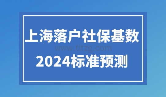 2024年上海落户社保基数预测！落户上海社保基数缴纳标准！
