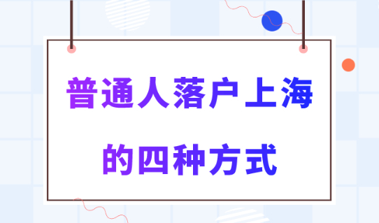 上海落户最新2024政策及条件！普通人落户上海的4种方式！