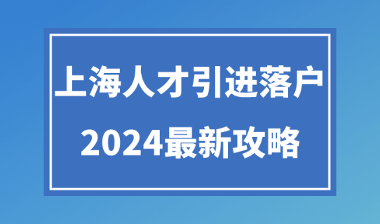 2024上海人才引进落户政策解读！落户最新申请流程！