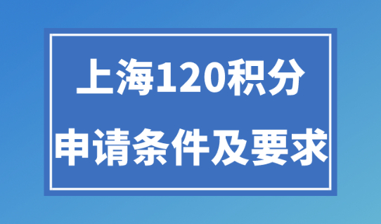 2024年上海120积分的条件及要求！居住证积分的好处多多！