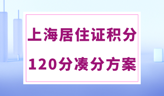 上海居住证积分120分这样凑超简单！2024必看攻略！
