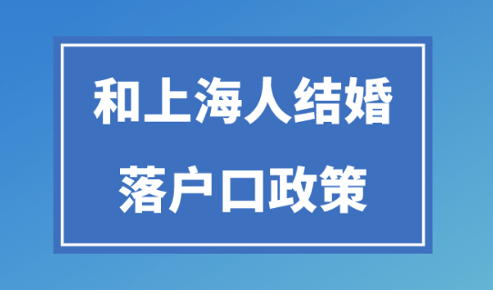 外地人与上海人结婚多久可以转上海户口？2024上海配偶落户政策！