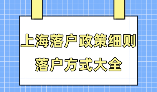 上海落户2024政策细则！落户上海的8种方式大全！