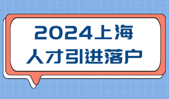 2024上海人才引进落户最新方式！这几种人才简单几步秒变沪口！