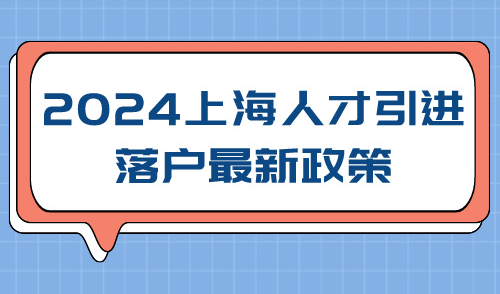 2024上海人才引进落户政策最新！高新技术企业人才落户上海条件！