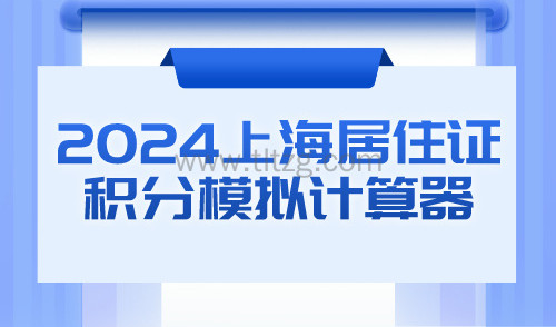 居住证积分怎么算？2024上海居住证积分模拟计算器来了！