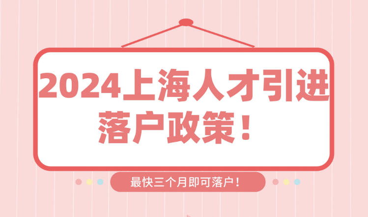 2024上海人才引进落户政策！申请到落户最快只需3个月！