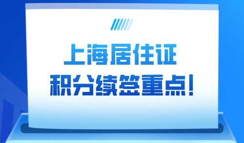 上海居住证积分续签重点！积分过期、信息变更还能续签吗？