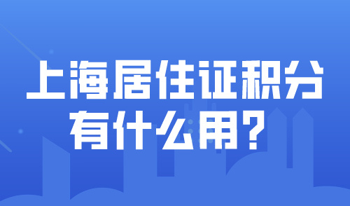 上海居住证积分有什么用？详细解读120分达标四大优势！