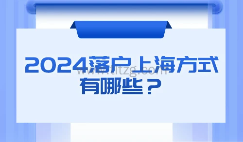 2024落户上海方式有哪些？五大主要落户方式拿到上海户口！