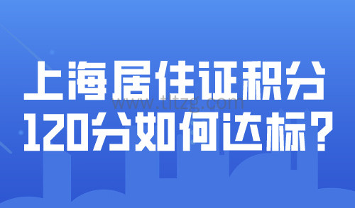 上海居住证积分120分如何达标？学历积分方案这四个关键点要注意！
